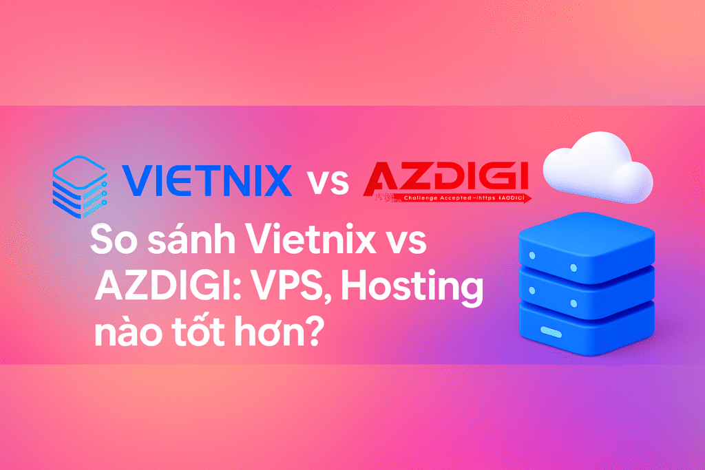 So sánh Vietnix vs AZDIGI: VPS, Hosting nào tốt hơn?