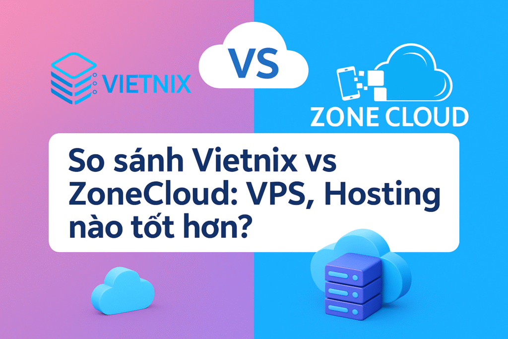 So sánh Vietnix vs ZoneCloud: VPS, Hosting nào tốt hơn?