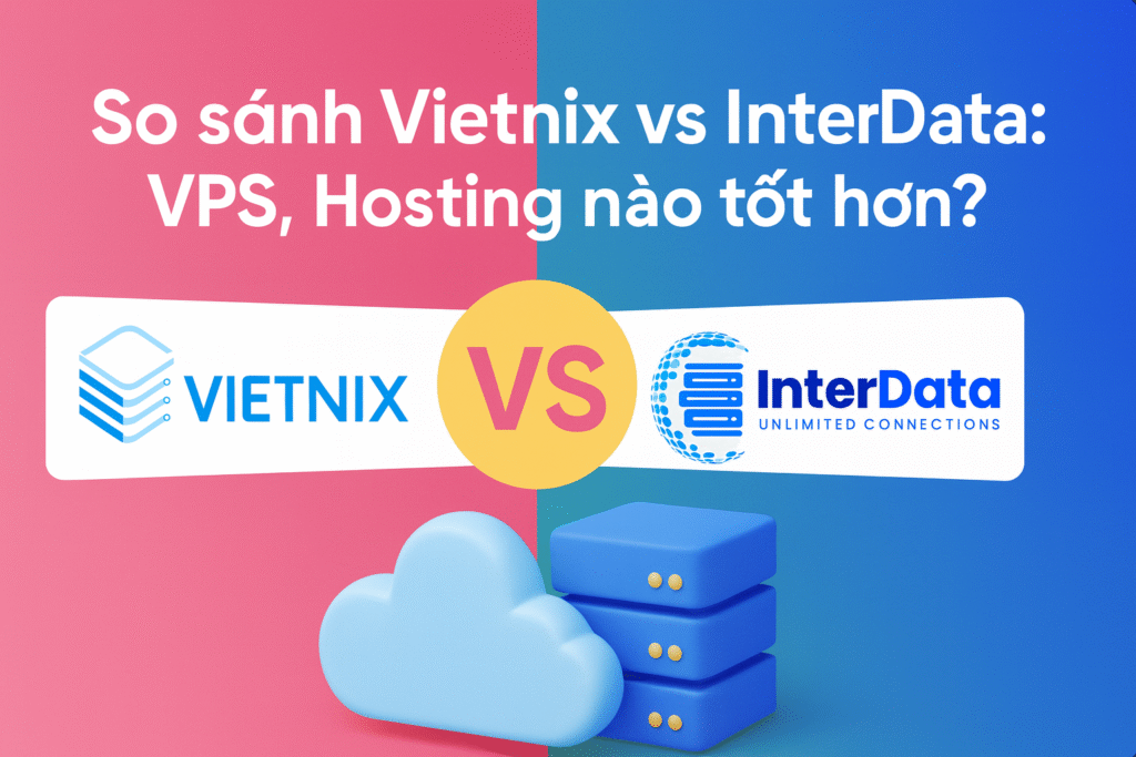 So sánh Vietnix vs InterData: Hosting, VPS nào tốt hơn?