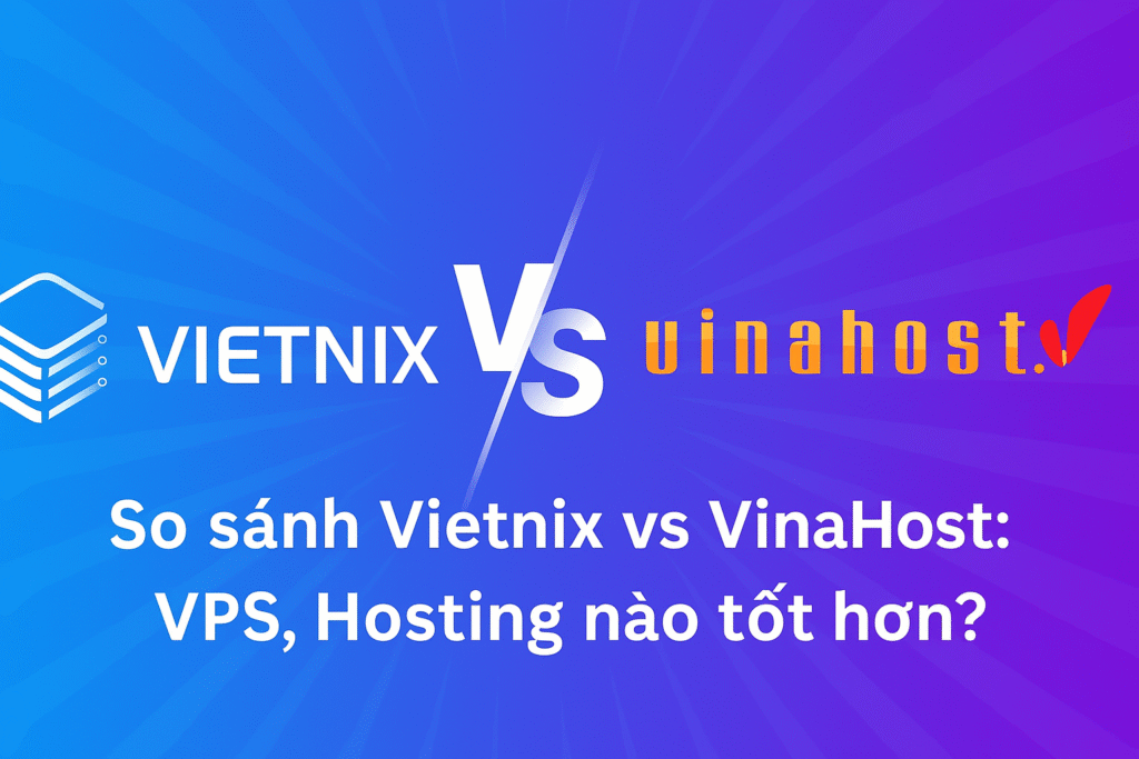 So sánh Vietnix vs Vinahost: Hosting, VPS có tốt không?