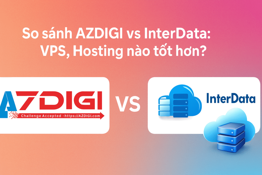 So sánh AZDIGI vs InterData – VPS, Hosting có tốt không?