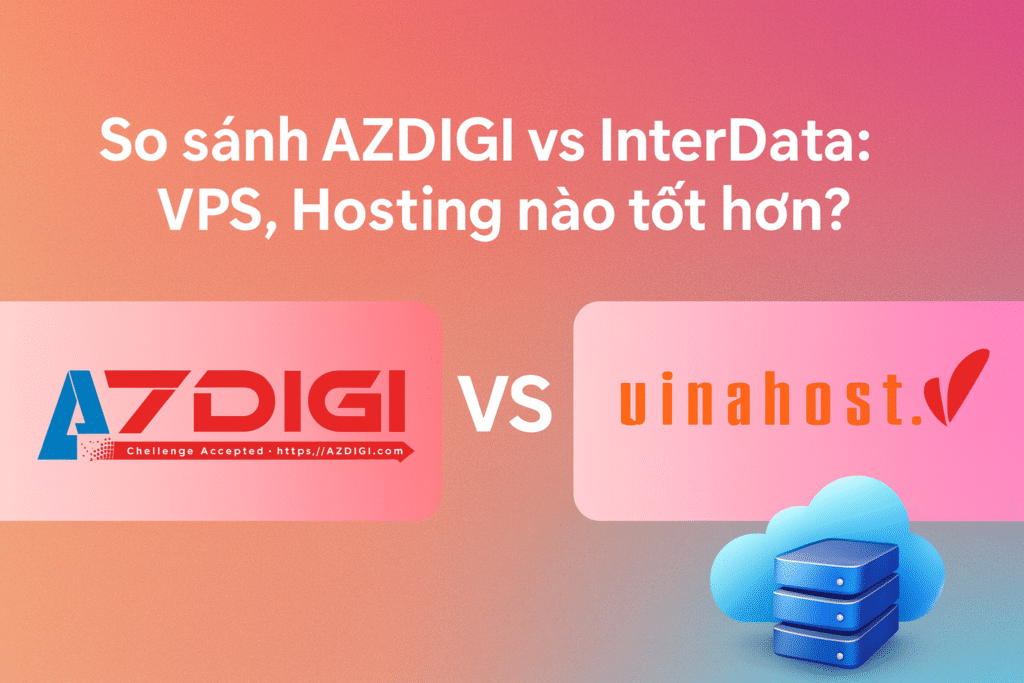 So sánh AZDIGI vs Vinahost: Nên chọn nhà cung cấp nào?