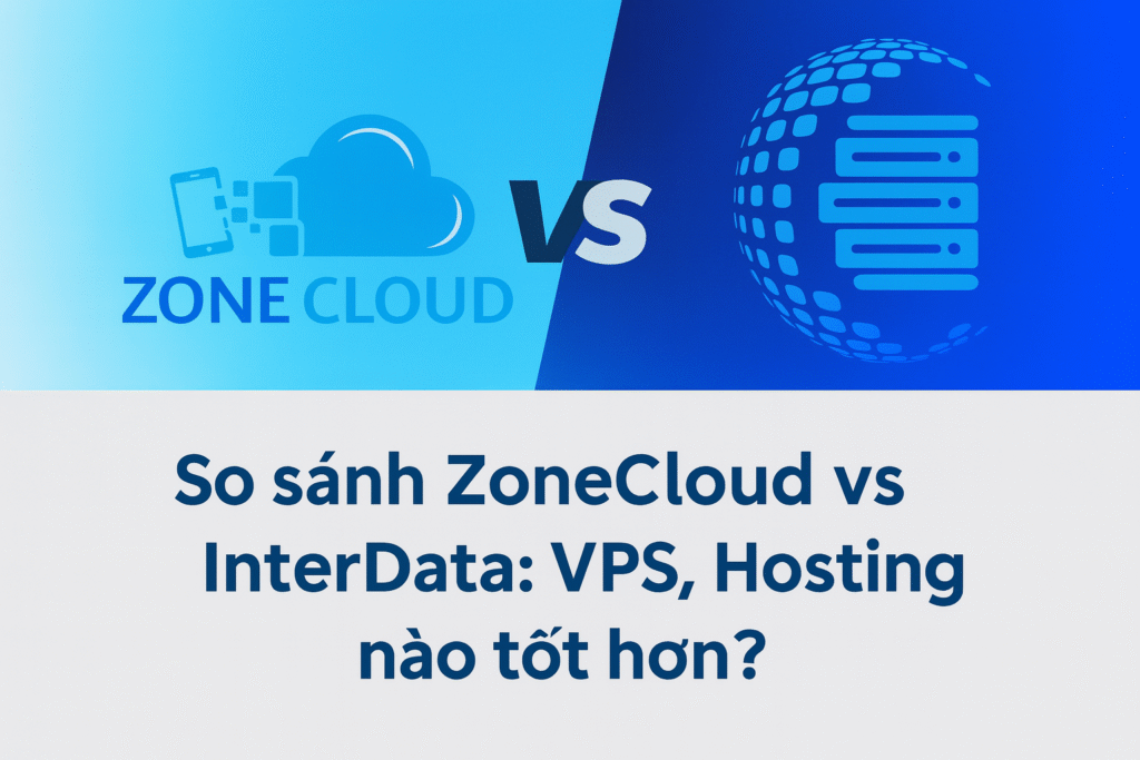So sánh ZoneCloud vs InterData – Nhà cung cấp VPS, Server, Colocation nào tốt hơn?