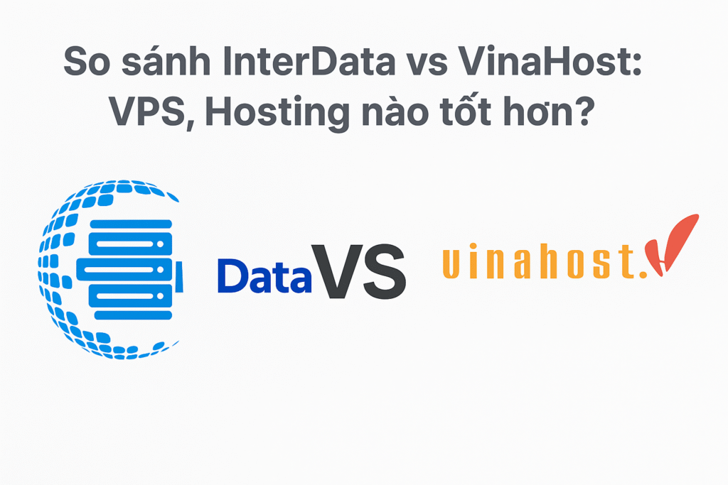 So Sánh InterData vs Vinahost: VPS, Hosting nào tốt hơn ?